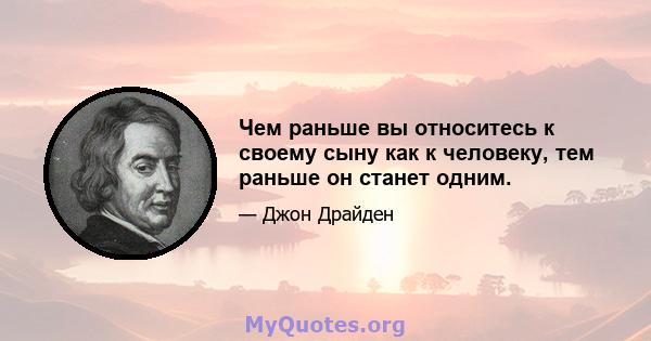 Чем раньше вы относитесь к своему сыну как к человеку, тем раньше он станет одним.