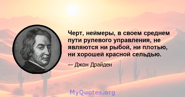 Черт, неймеры, в своем среднем пути рулевого управления, не являются ни рыбой, ни плотью, ни хорошей красной сельдью.