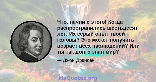 Что, начни с этого! Когда распространились шестьдесят лет. Их серый опыт твоей головы? Это может получить возраст всех наблюдений? Или ты так долго знал мир?