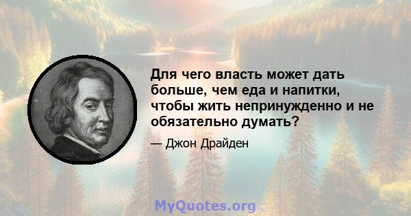 Для чего власть может дать больше, чем еда и напитки, чтобы жить непринужденно и не обязательно думать?