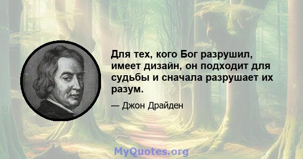 Для тех, кого Бог разрушил, имеет дизайн, он подходит для судьбы и сначала разрушает их разум.