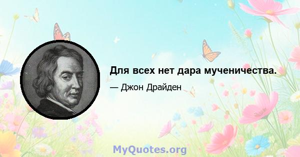 Для всех нет дара мученичества.