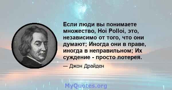 Если люди вы понимаете множество, Hoi Polloi, это, независимо от того, что они думают; Иногда они в праве, иногда в неправильном; Их суждение - просто лотерея.