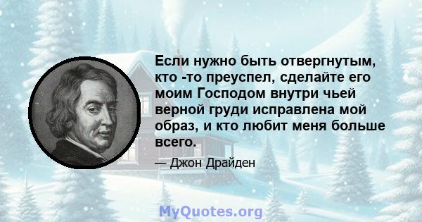 Если нужно быть отвергнутым, кто -то преуспел, сделайте его моим Господом внутри чьей верной груди исправлена ​​мой образ, и кто любит меня больше всего.