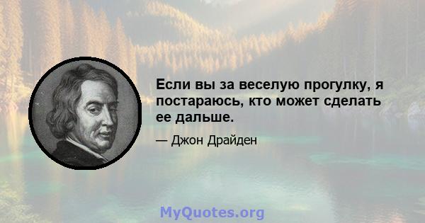 Если вы за веселую прогулку, я постараюсь, кто может сделать ее дальше.