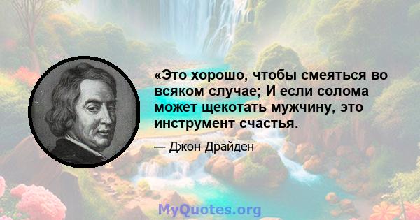 «Это хорошо, чтобы смеяться во всяком случае; И если солома может щекотать мужчину, это инструмент счастья.