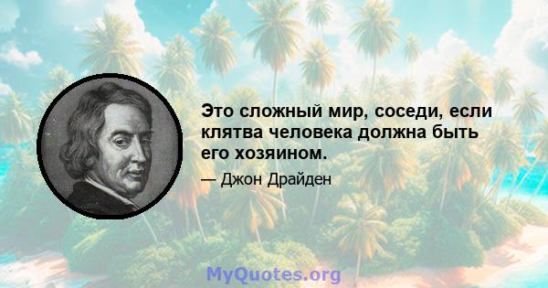 Это сложный мир, соседи, если клятва человека должна быть его хозяином.