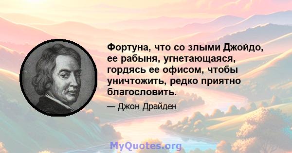 Фортуна, что со злыми Джойдо, ее рабыня, угнетающаяся, гордясь ее офисом, чтобы уничтожить, редко приятно благословить.