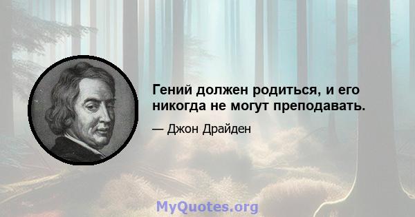 Гений должен родиться, и его никогда не могут преподавать.