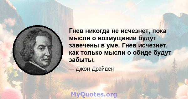 Гнев никогда не исчезнет, ​​пока мысли о возмущении будут завечены в уме. Гнев исчезнет, ​​как только мысли о обиде будут забыты.