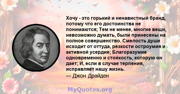 Хочу - это горький и ненавистный бранд, потому что его достоинства не понимаются; Тем не менее, многие вещи, невозможно думать, были принесены на полное совершенство. Смелость души исходит от оттуда, резкости остроумия