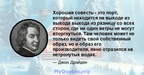 Хорошая совесть - это порт, который находится на выходе из выхода выхода из разницу со всех сторон, где ни один ветры не могут вторгнуться. Там человек может не только видеть свой собственный образ, но и образ его