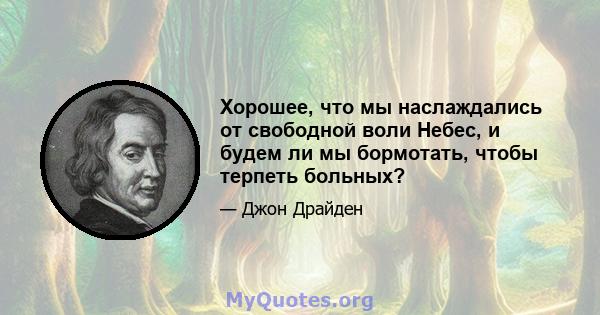 Хорошее, что мы наслаждались от свободной воли Небес, и будем ли мы бормотать, чтобы терпеть больных?