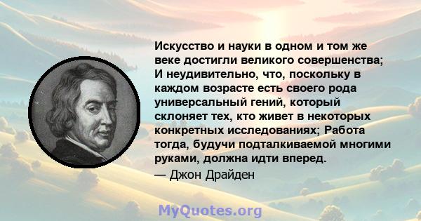 Искусство и науки в одном и том же веке достигли великого совершенства; И неудивительно, что, поскольку в каждом возрасте есть своего рода универсальный гений, который склоняет тех, кто живет в некоторых конкретных