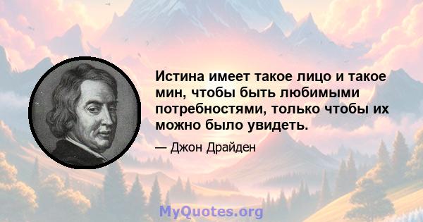 Истина имеет такое лицо и такое мин, чтобы быть любимыми потребностями, только чтобы их можно было увидеть.