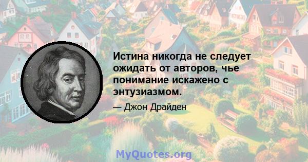 Истина никогда не следует ожидать от авторов, чье понимание искажено с энтузиазмом.