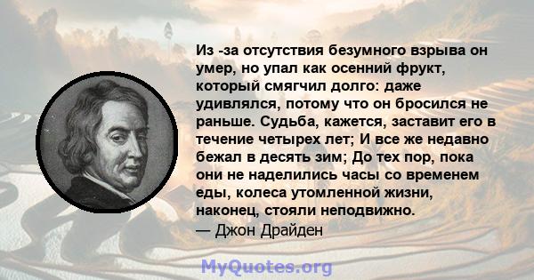 Из -за отсутствия безумного взрыва он умер, но упал как осенний фрукт, который смягчил долго: даже удивлялся, потому что он бросился не раньше. Судьба, кажется, заставит его в течение четырех лет; И все же недавно бежал 