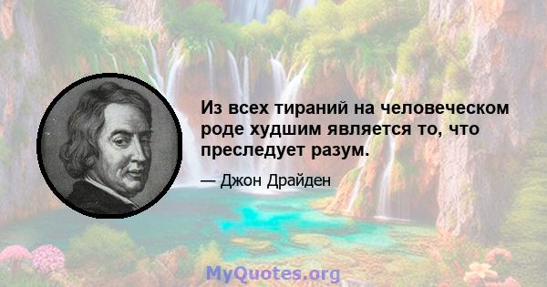 Из всех тираний на человеческом роде худшим является то, что преследует разум.