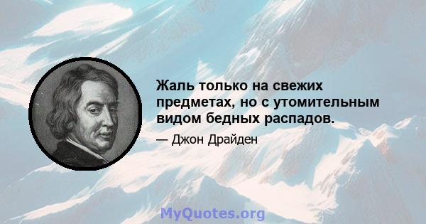 Жаль только на свежих предметах, но с утомительным видом бедных распадов.