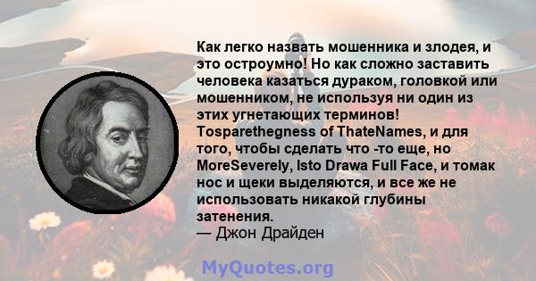 Как легко назвать мошенника и злодея, и это остроумно! Но как сложно заставить человека казаться дураком, головкой или мошенником, не используя ни один из этих угнетающих терминов! Tosparethegness of ThateNames, и для