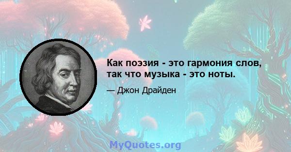 Как поэзия - это гармония слов, так что музыка - это ноты.