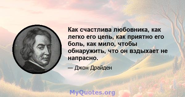 Как счастлива любовника, как легко его цепь, как приятно его боль, как мило, чтобы обнаружить, что он вздыхает не напрасно.