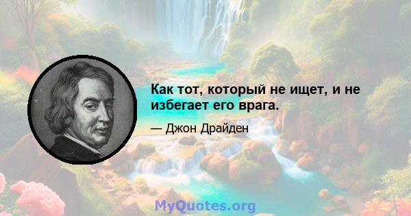 Как тот, который не ищет, и не избегает его врага.