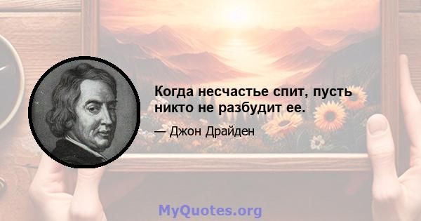 Когда несчастье спит, пусть никто не разбудит ее.