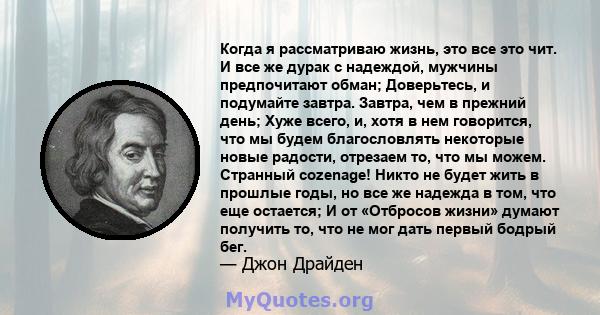 Когда я рассматриваю жизнь, это все это чит. И все же дурак с надеждой, мужчины предпочитают обман; Доверьтесь, и подумайте завтра. Завтра, чем в прежний день; Хуже всего, и, хотя в нем говорится, что мы будем