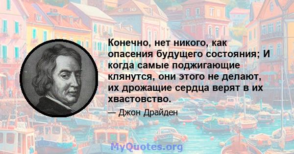 Конечно, нет никого, как опасения будущего состояния; И когда самые поджигающие клянутся, они этого не делают, их дрожащие сердца верят в их хвастовство.