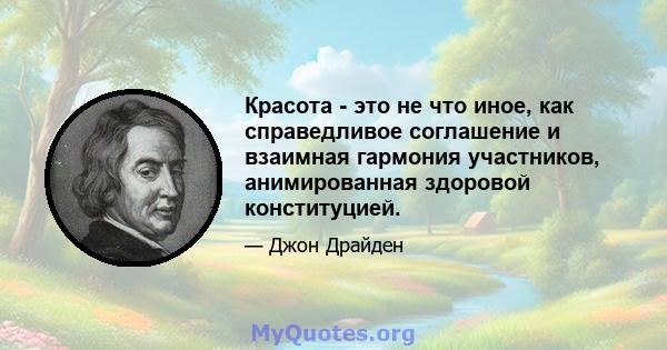 Красота - это не что иное, как справедливое соглашение и взаимная гармония участников, анимированная здоровой конституцией.