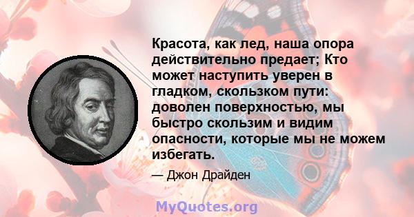 Красота, как лед, наша опора действительно предает; Кто может наступить уверен в гладком, скользком пути: доволен поверхностью, мы быстро скользим и видим опасности, которые мы не можем избегать.