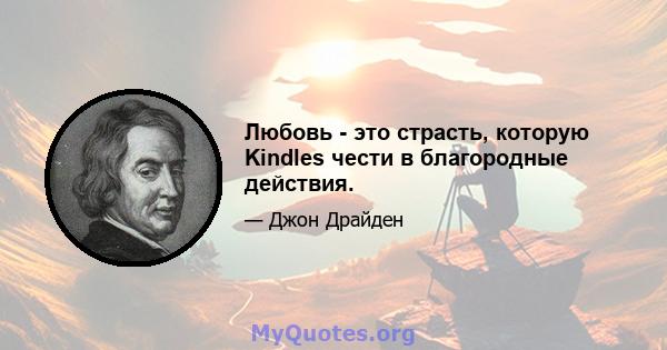 Любовь - это страсть, которую Kindles чести в благородные действия.