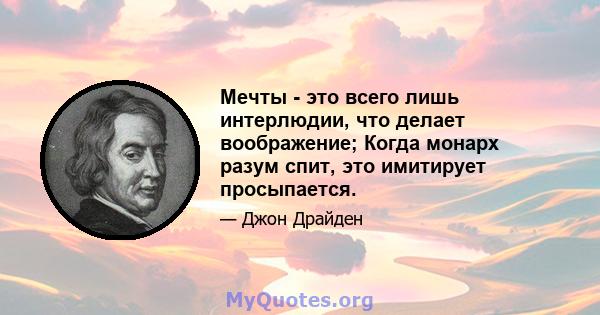 Мечты - это всего лишь интерлюдии, что делает воображение; Когда монарх разум спит, это имитирует просыпается.