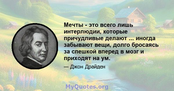 Мечты - это всего лишь интерлюдии, которые причудливые делают ... иногда забывают вещи, долго бросаясь за спешкой вперед в мозг и приходят на ум.