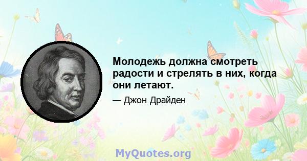 Молодежь должна смотреть радости и стрелять в них, когда они летают.