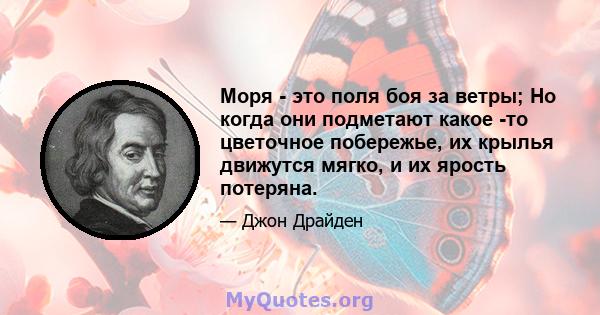 Моря - это поля боя за ветры; Но когда они подметают какое -то цветочное побережье, их крылья движутся мягко, и их ярость потеряна.