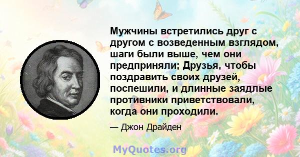 Мужчины встретились друг с другом с возведенным взглядом, шаги были выше, чем они предприняли; Друзья, чтобы поздравить своих друзей, поспешили, и длинные заядлые противники приветствовали, когда они проходили.