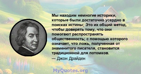 Мы находим немногие историки, которые были достаточно усердно в поисках истины; Это их общий метод, чтобы доверять тому, что они помогают распространять общественность; с помощью которого означает, что ложь, полученная