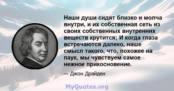 Наши души сидят близко и молча внутри, и их собственная сеть из своих собственных внутренних веществ крутится; И когда глаза встречаются далеко, наше смысл такого, что, похожее на паук, мы чувствуем самое нежное