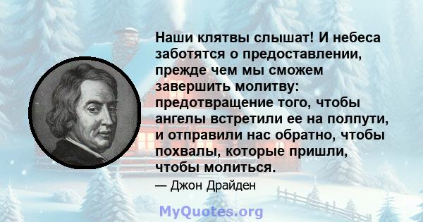 Наши клятвы слышат! И небеса заботятся о предоставлении, прежде чем мы сможем завершить молитву: предотвращение того, чтобы ангелы встретили ее на полпути, и отправили нас обратно, чтобы похвалы, которые пришли, чтобы