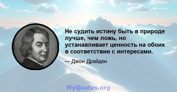 Не судить истину быть в природе лучше, чем ложь, но устанавливает ценность на обоих в соответствии с интересами.