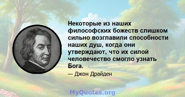 Некоторые из наших философских божеств слишком сильно возглавили способности наших душ, когда они утверждают, что их силой человечество смогло узнать Бога.