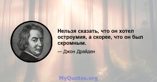 Нельзя сказать, что он хотел остроумия, а скорее, что он был скромным.