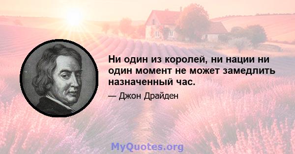 Ни один из королей, ни нации ни один момент не может замедлить назначенный час.