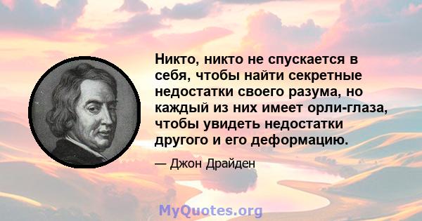 Никто, никто не спускается в себя, чтобы найти секретные недостатки своего разума, но каждый из них имеет орли-глаза, чтобы увидеть недостатки другого и его деформацию.