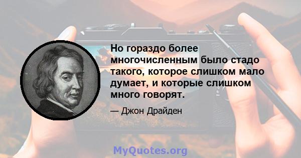 Но гораздо более многочисленным было стадо такого, которое слишком мало думает, и которые слишком много говорят.