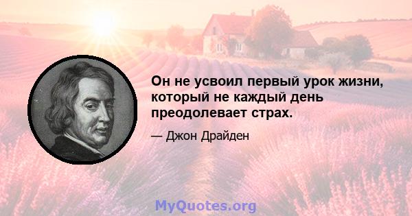 Он не усвоил первый урок жизни, который не каждый день преодолевает страх.