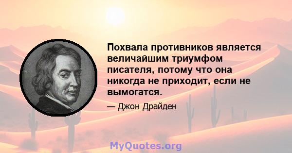 Похвала противников является величайшим триумфом писателя, потому что она никогда не приходит, если не вымогатся.