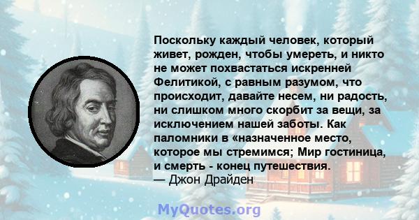 Поскольку каждый человек, который живет, рожден, чтобы умереть, и никто не может похвастаться искренней Фелитикой, с равным разумом, что происходит, давайте несем, ни радость, ни слишком много скорбит за вещи, за